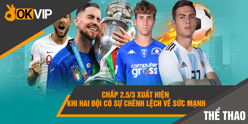Chấp 2.5/3 xuất hiện khi hai đội có sự chênh lệch về sức mạnh