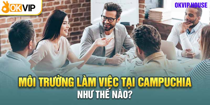 Top 4 Công Việc Lương Cao Tại Campuchia Để Bạn Thử Sức 1 Văn hóa làm việc thân thiện tích cực cởi mở