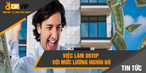 việc làm Okvip với mức lương nghìn đô